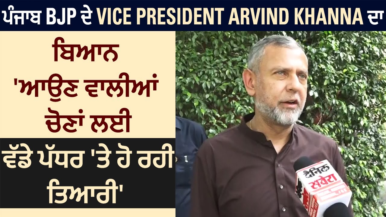 ਪੰਜਾਬ BJP ਦੇ Vice President Arvind Khanna ਦਾ ਬਿਆਨ 'ਆਉਣ ਵਾਲੀਆਂ ਚੋਣਾਂ ਲਈ ਵੱਡੇ ਪੱਧਰ 'ਤੇ ਹੋ ਰਹੀ ਤਿਆਰੀ'