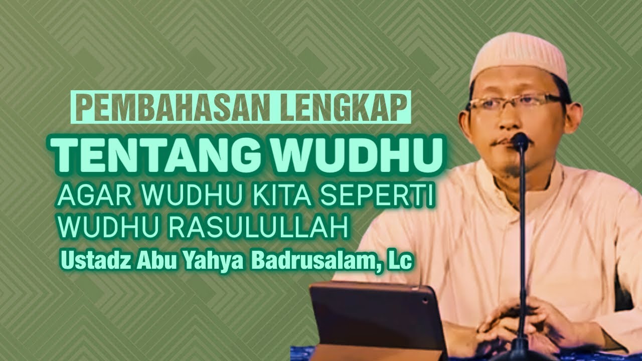 PENJELASAN LENGKAP TENTANG WUDHU DARI TEORI SAMPAI PRAKTIK - Ustadz Abu Yahya Badrusalam, Lc