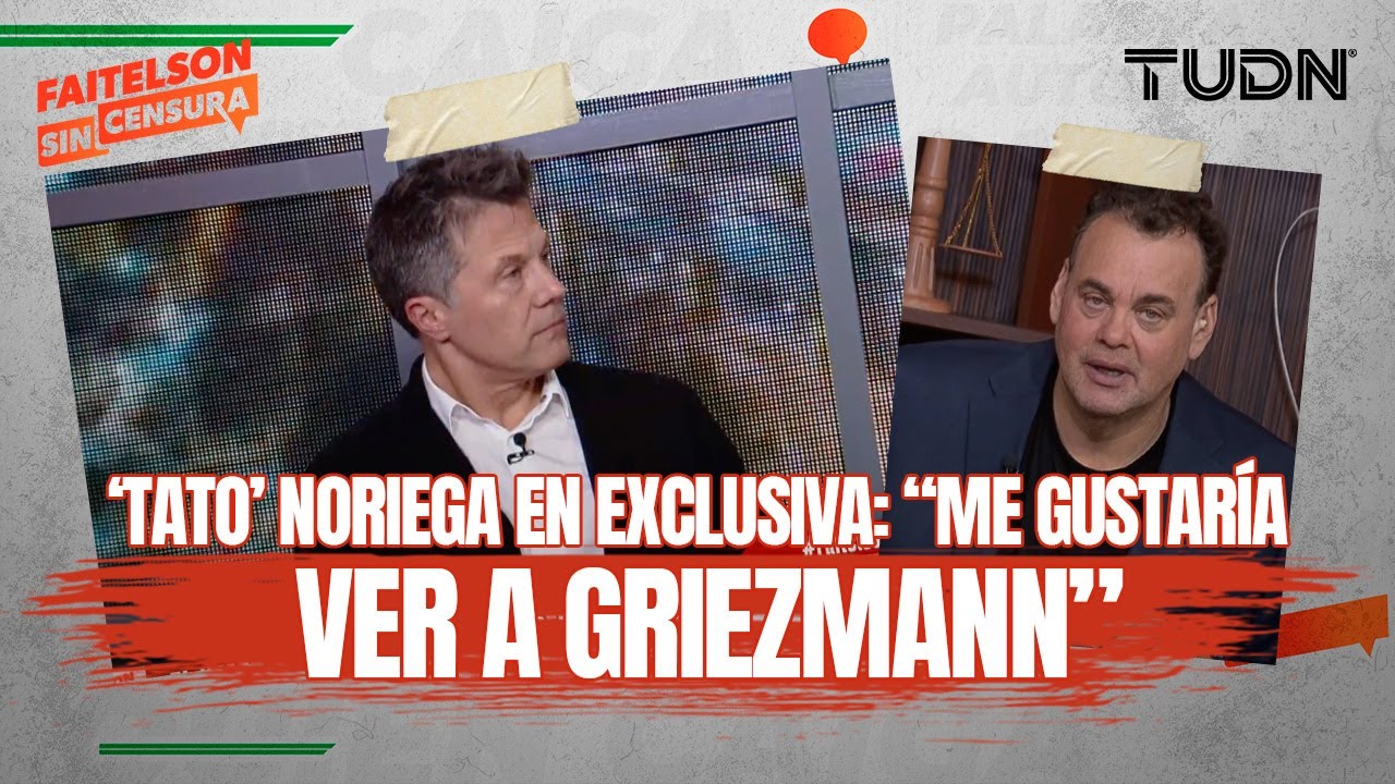 FAITELSON SIN CENSURA | ¡'TATO' NORIEGA revela toda la verdad sobre GRIEZMANN Y RAMOS! | TUDN