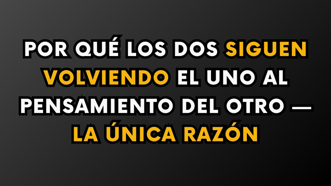 Por Qué Los Dos Siguen Volviendo El Uno Al Pensamiento Del Otro — La Única Razón