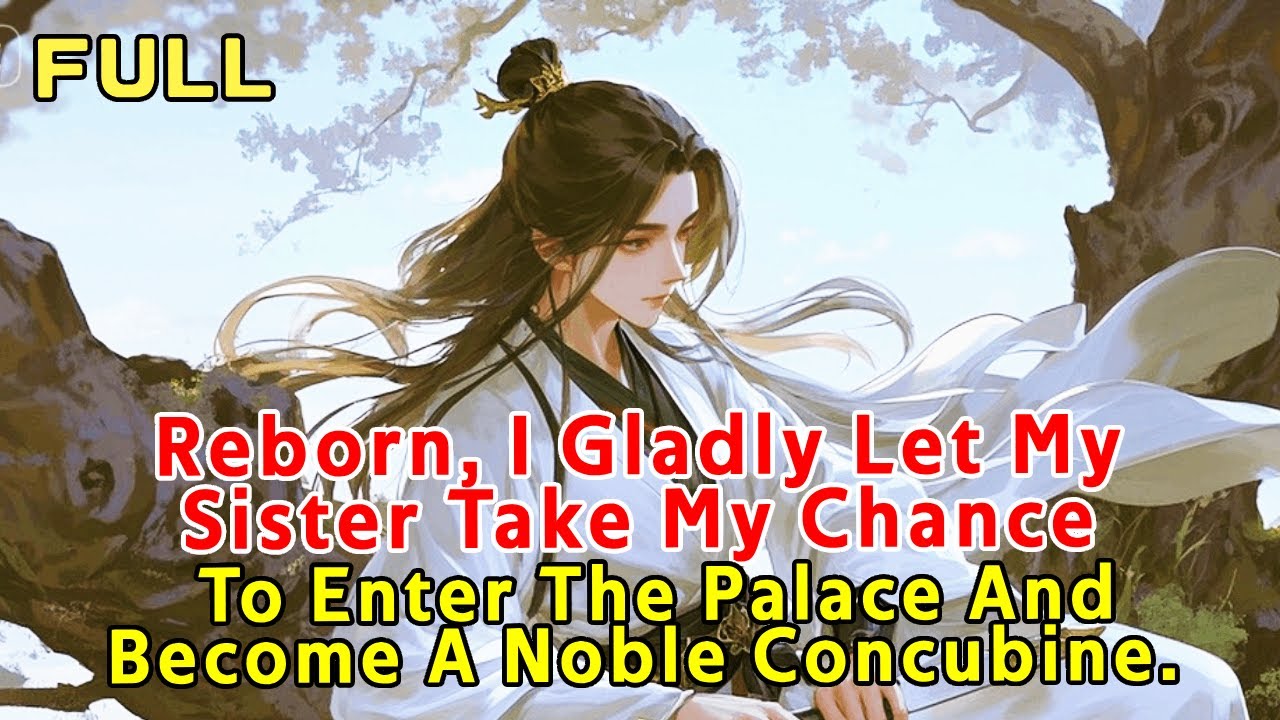 Reborn, I Gladly Let My Sister Take My Chance To Enter The Palace And Become A Noble Concubine.