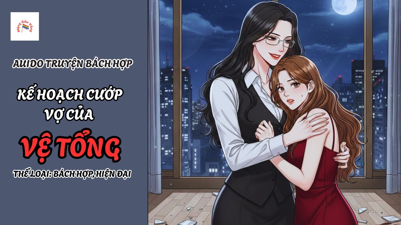 [Audio Truyện Bách Hợp] Kế Hoạch Cướp Vợ Của Vệ Tổng | Mộng Cầu Vồng