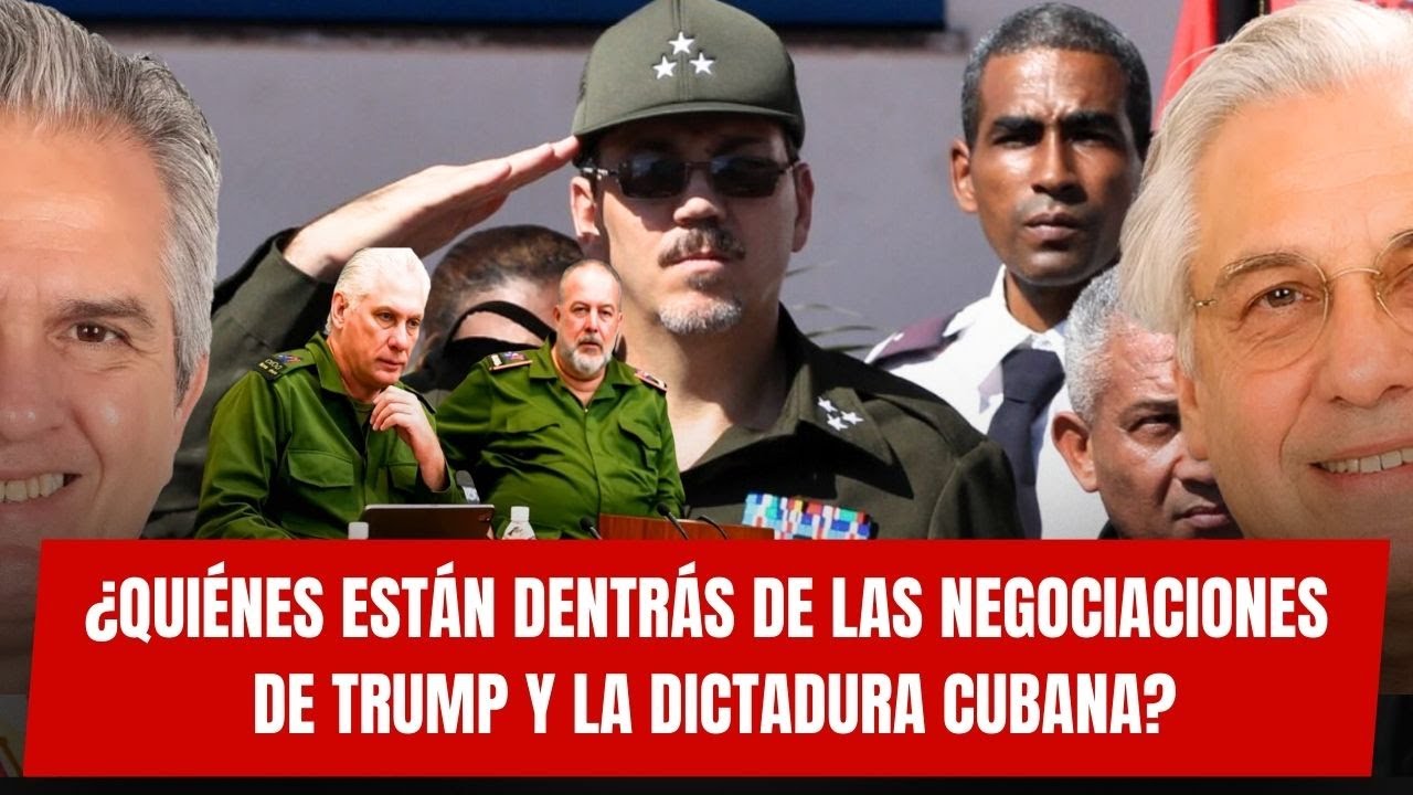 ¿QUIÉNES ESTÁN DENTRÁS DE LAS NEGOCIACIONES DE TRUMP Y LA DICTADURA CUBANA?