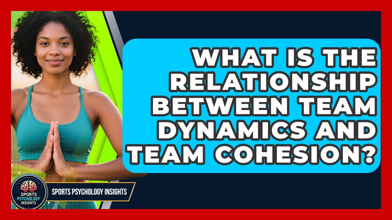 What Is the Relationship Between Team Dynamics and Team Cohesion? | Sport Psychology Insights News
