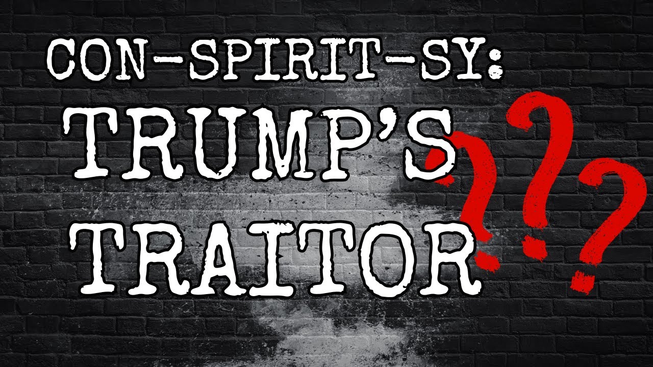 CON-SPIRIT-SY: DOES TRUMP HAVE A TRAITOR?