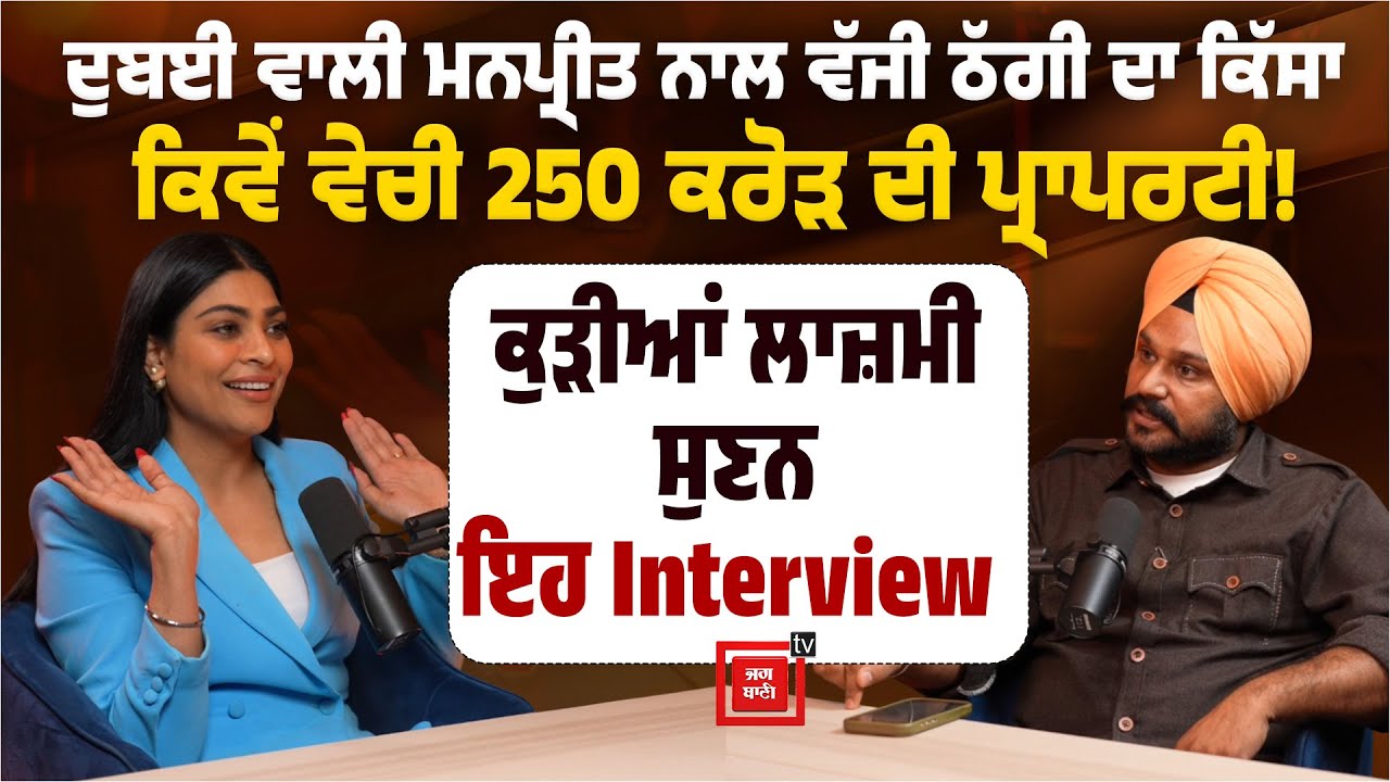 ਦੁਬਈ ਵਾਲੀ ਮਨਪ੍ਰੀਤ ਨਾਲ ਵੱਜੀ ਠੱਗੀ ਦਾ ਸੁਣੋ ਕਿੱਸਾ, ਕਿਰਪਾ ਪ੍ਰਾਪਰਟੀ ਨੇ ਕਿਵੇਂ ਵੇਚੀ 250 ਕਰੋੜ ਦੀ ਪ੍ਰਾਪਰਟੀ !