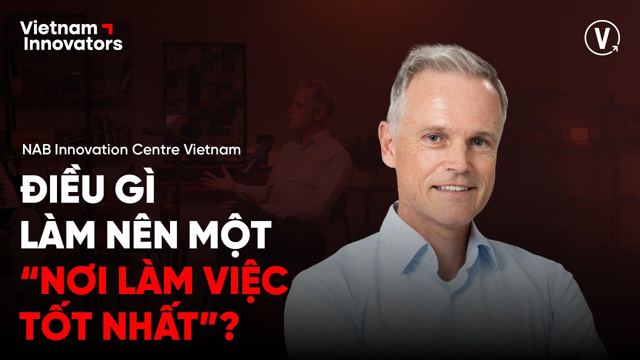 Điều gì làm nên một nơi “làm việc tốt nhất”? - Howard Silby, General Director, NAB Vietnam