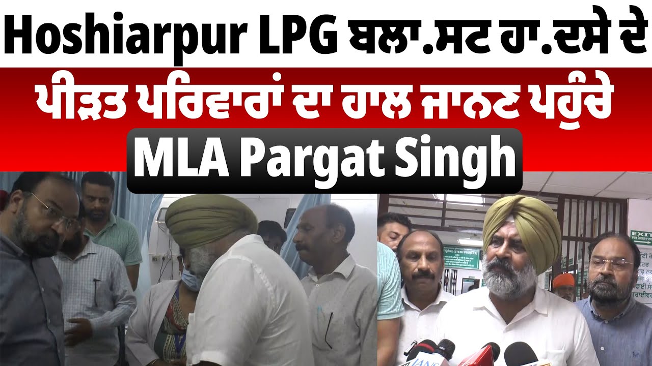 Hoshiarpur Bla*st | LPG ਬਲਾ*ਸਟ ਹਾਦਸੇ ਦੇ ਪੀੜਤ ਪਰਿਵਾਰਾਂ ਦਾ ਹਾਲ ਜਾਨਣ ਪਹੁੰਚੇ MLA Pargat Singh