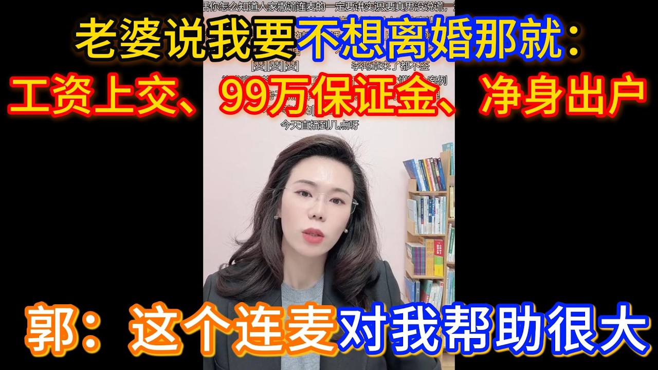老婆说我要不想离婚那就：工资上交、99万保证金、签离婚净身出户协议，郭延娇：这个连麦对我帮助很大。