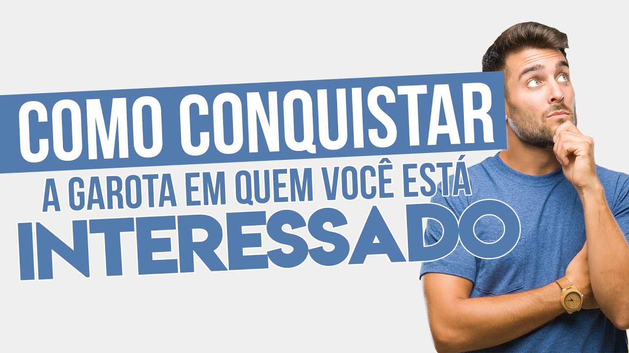 COMO CONQUISTAR A GAROTA EM QUEM VOCÊ ESTÁ INTERESSADO