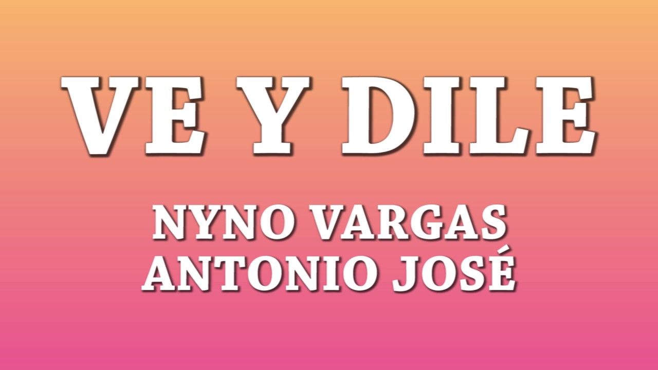 Ve y Dile - Nyno Vargas, Antonio Jos&eacute; [Letra]
