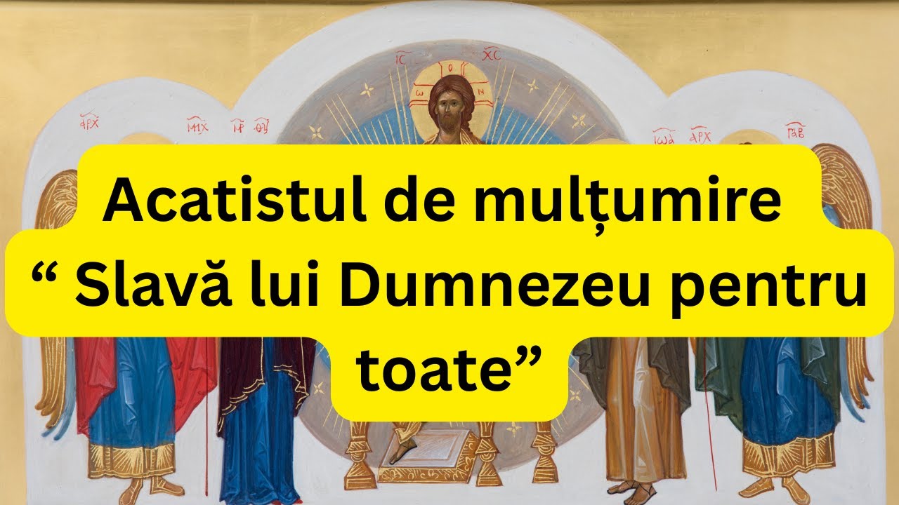 Nu uita să mulțumești pentru ce ai - Acatistul „Slavă lui Dumnezeu pentru toate!” (citit)