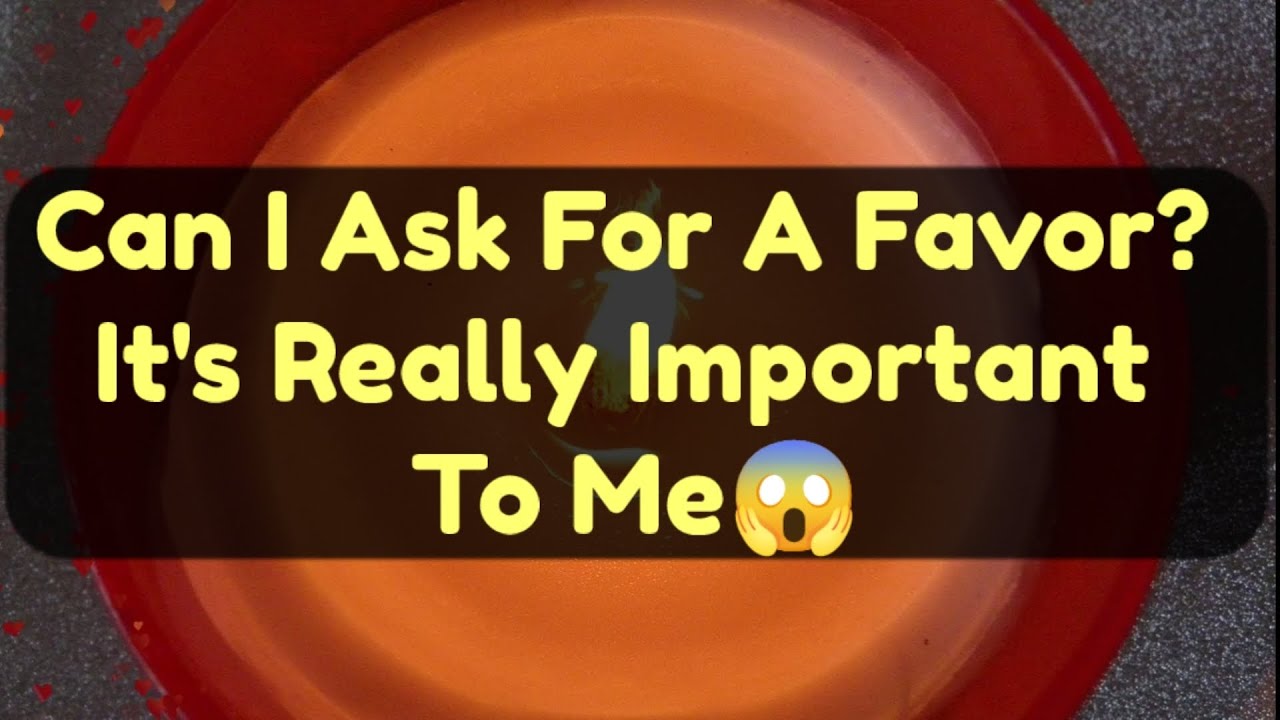 Current Thoughts And Feelings Of Your Person Love Messages Can I Ask For A Favor? 