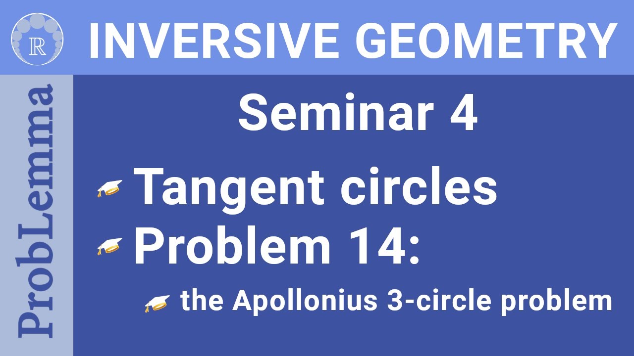 IGRP Episode 13 Seminar 4. Problem 14. The 3-Circle Problem Of Apollonius