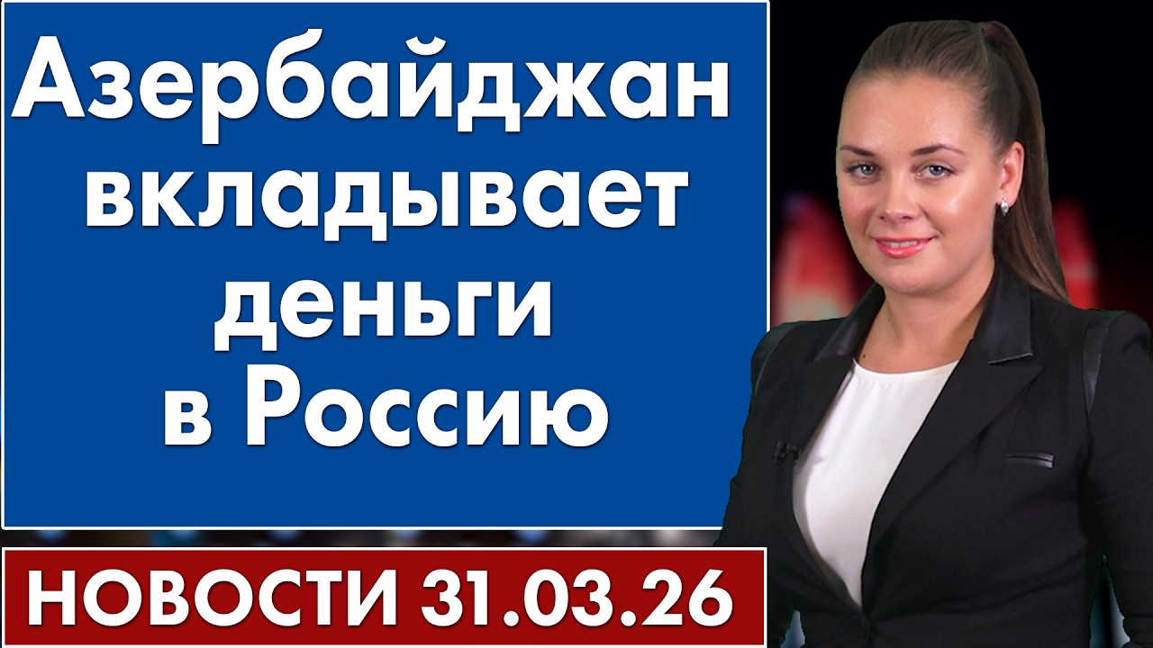 Азербайджан вкладывает деньги в Россию. 31 марта