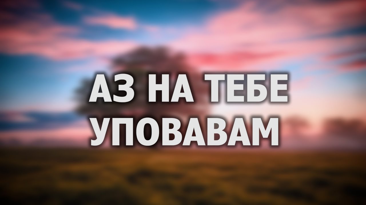 АЗ НА ТЕБЕ УПОВАВАМ