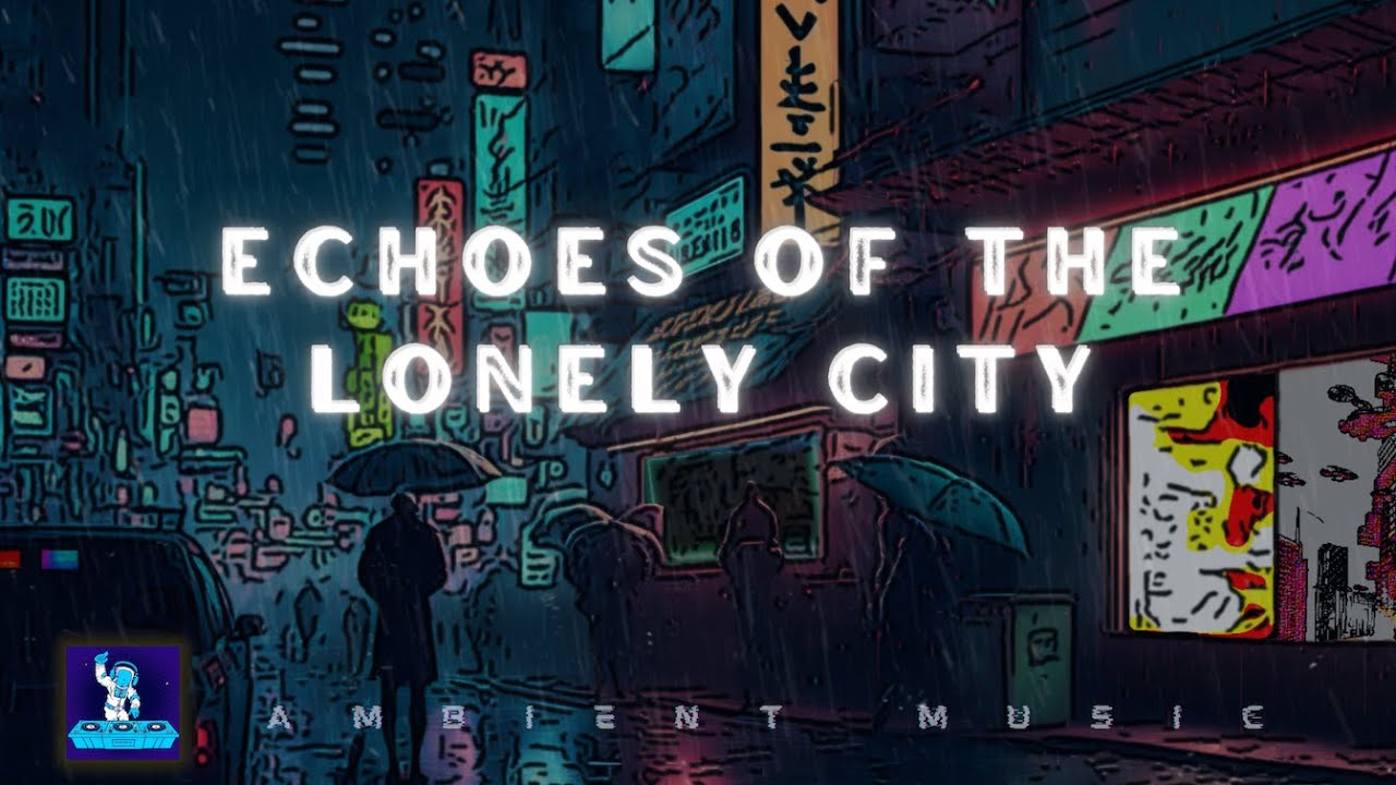 Echoes of the Lonely City: Ambient Electronic Soundscapes - To Study, Meditate, Enjoy 