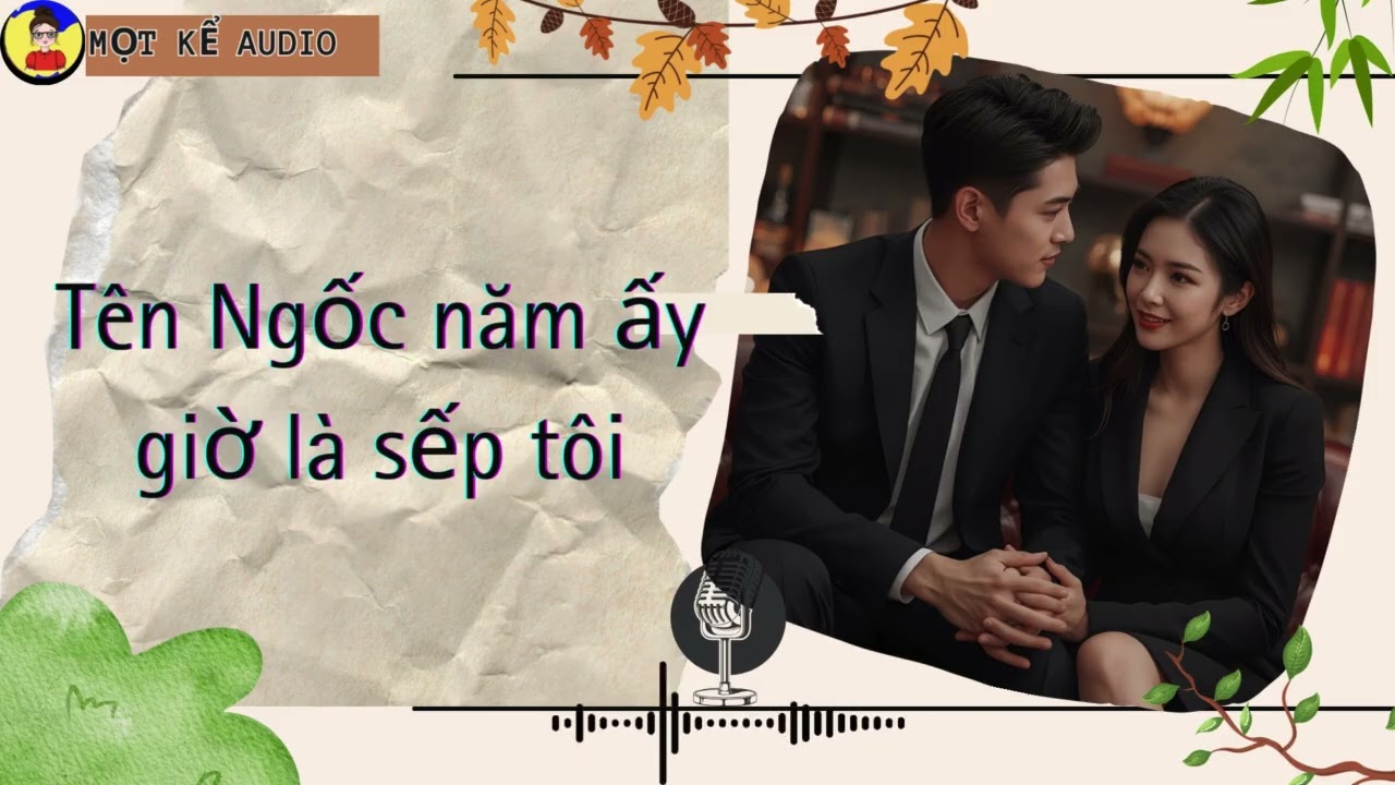[Truyện Ngắn] TÊN NGỐC NĂM ẤY GIỜ LÀ SẾP TÔI | MỌT KỂ AUDIO