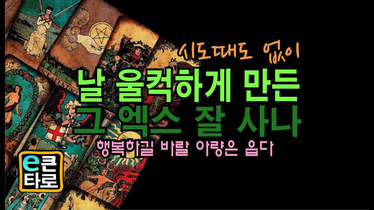 [타로/연애] 시도 때도 없이날 울컥하게 만든 그엑스 잘사나?