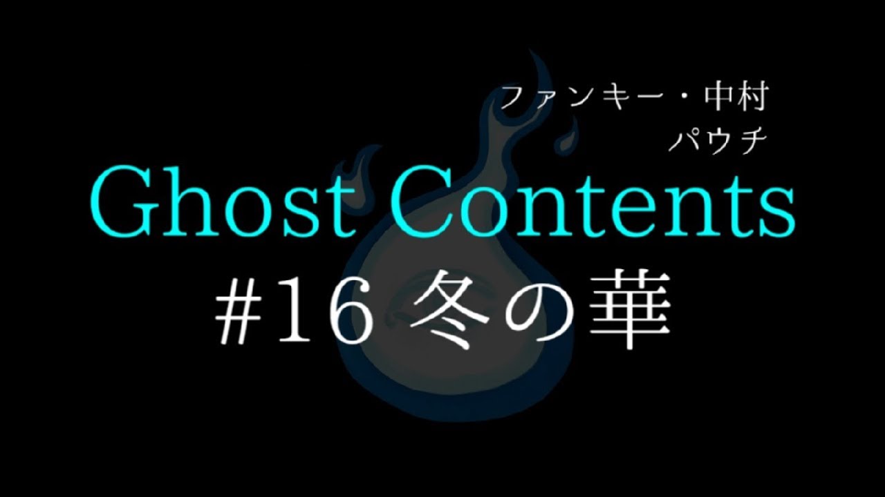【冬の華】怪談16話 ：ファンキー・中村とパウチが放つ怪談&バラエティ。2019年最新版です！ 
