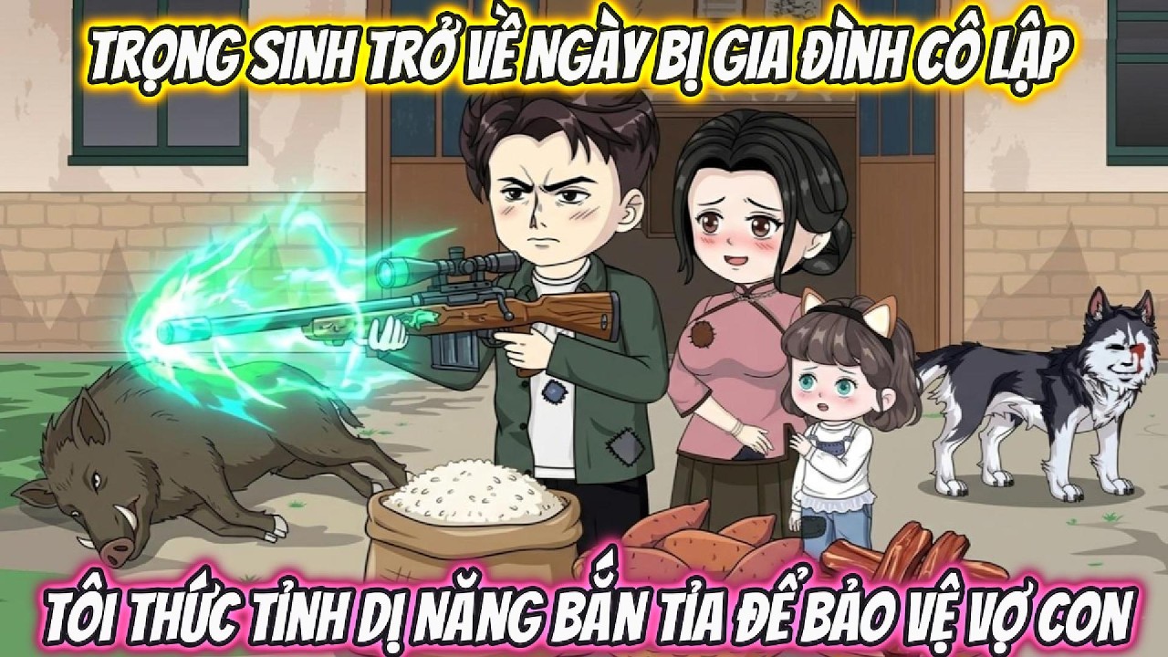 Trọng Sinh Trở Về Ng&agrave;y Bị Gia Đ&igrave;nh C&ocirc; Lập, T&ocirc;i Thức Tỉnh Dị Năng Bắn Tỉa Bảo Để Vệ Vợ Con