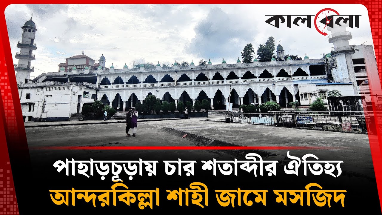 পাহাড়চূড়ায় ইতিহাসের গর্ব, আন্দরকিল্লা শাহী জামে মসজিদ | Anderkilla Shahi Jame Mosque | Kalbela