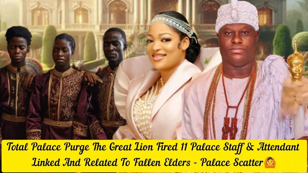 Total Palace Purge The Great Lion Fired 11 Palace Staff & Attendant Linked To Fallen Elders