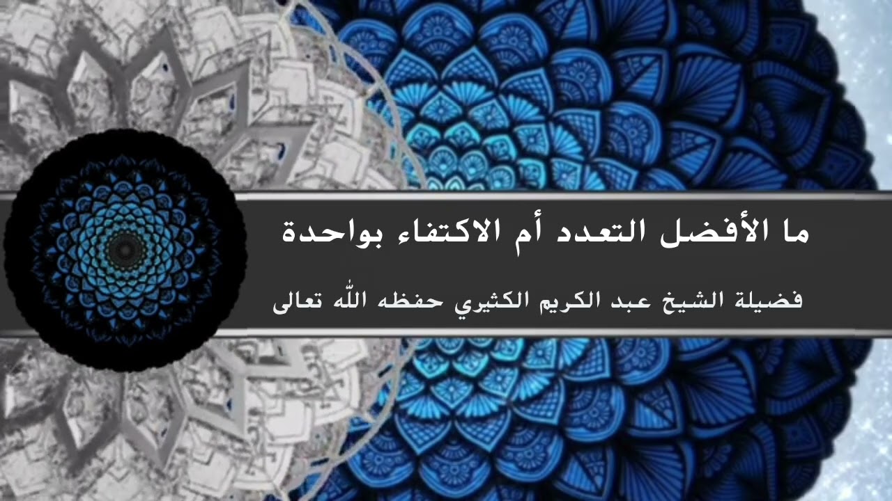 ما الأفضل التعدد أم الاكتفاء بواحدة فضيلة الشيخ عبد الكريم الكثيري حفظه الله تعالى 