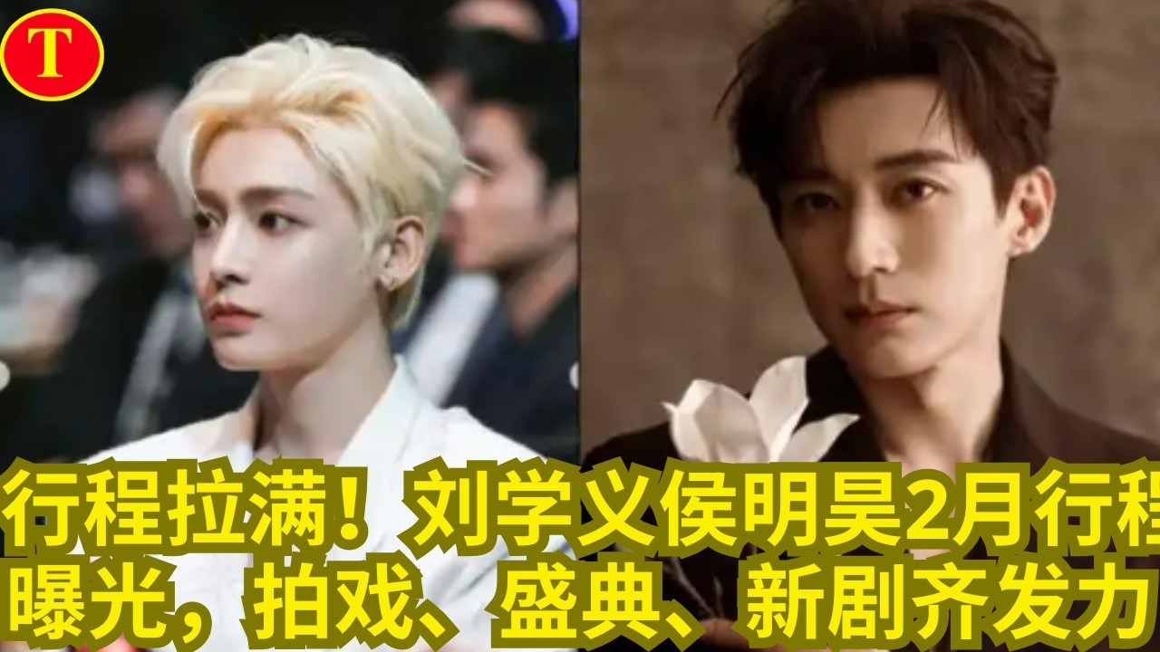 行程拉满！刘学义侯明昊2月行程曝光，拍戏、盛典、新剧齐发力