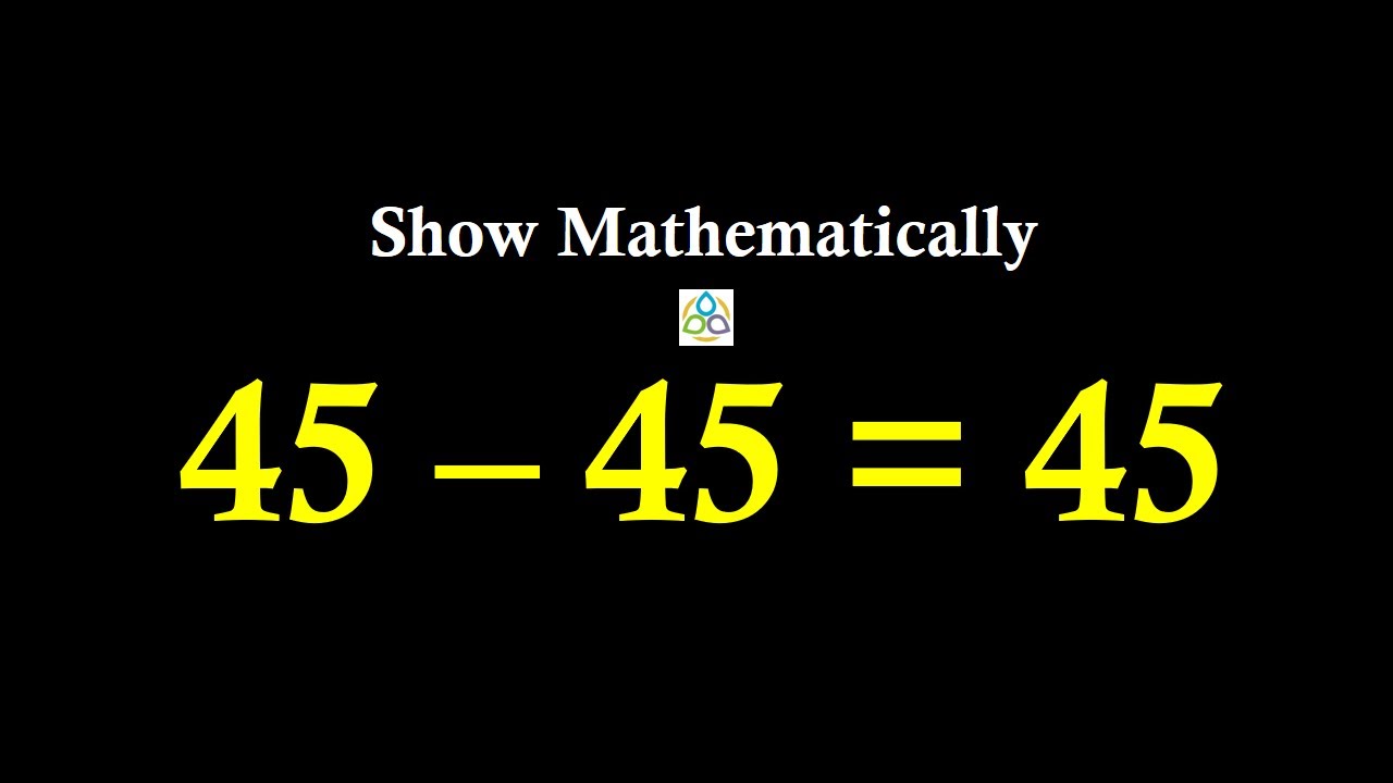 The Impossible Subtraction 45 - 45=45 || A Mathematical Proof || Math1089