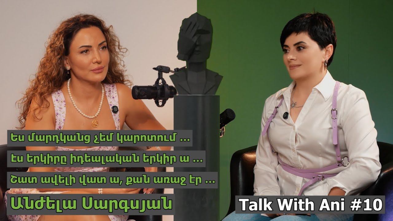 Talk with Ani #10/ Անժելա Սարգսյան/ Մարդկանց չեմ կարոտում/ Էս երկիրը իդեալական ա/ Ավելի վատ ա, քան․․