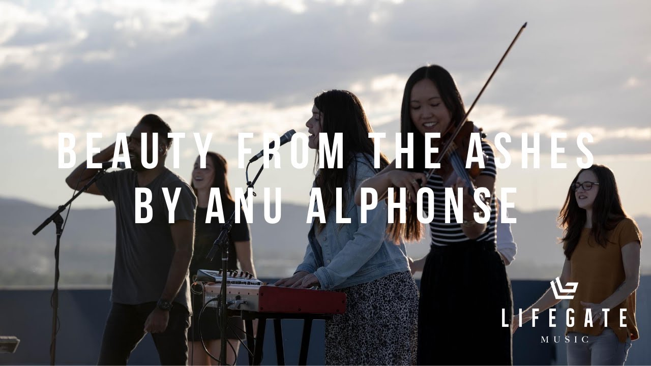 BEAUTY FROM THE ASHES | | LIFEGATE MUSIC | | written by Anu Alphonse