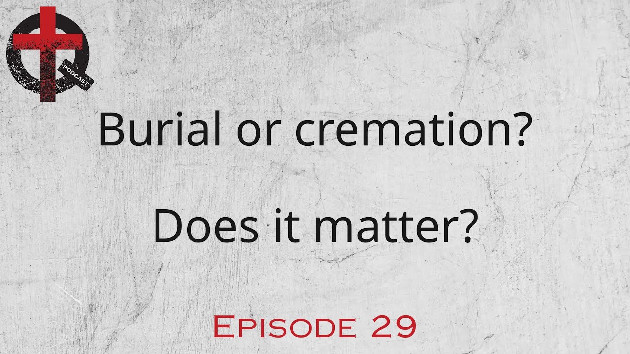TnQ 29: Burial or cremation? Does it matter?