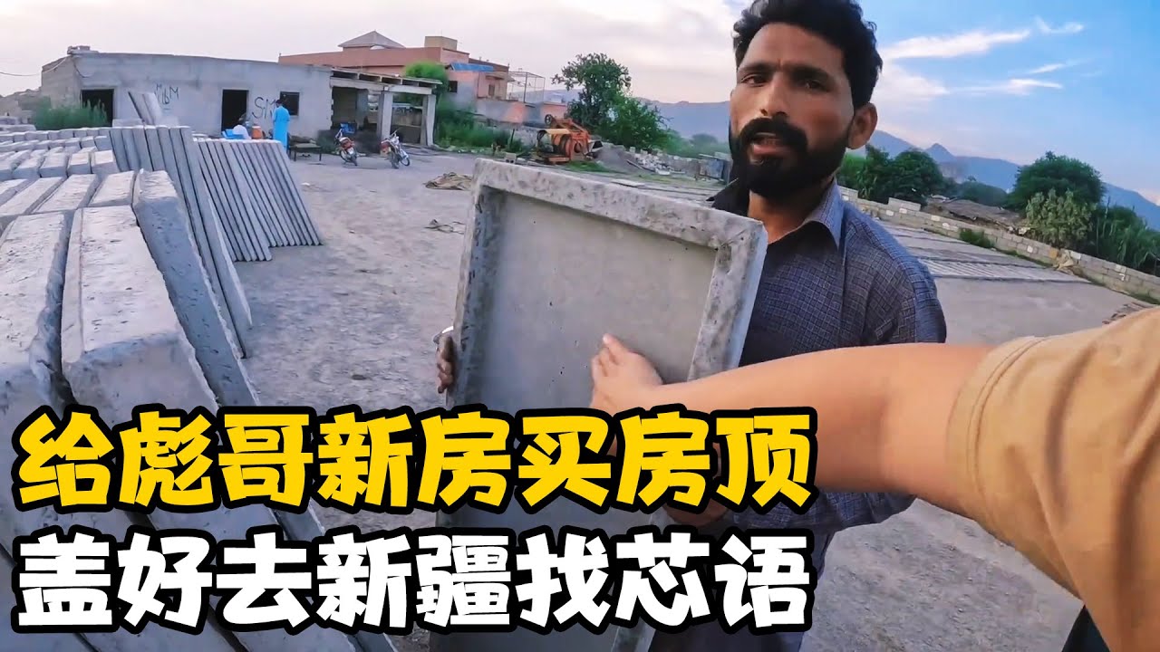 给彪哥新房买房顶，地主给我省不少钱，等房子盖好去新疆找芯语【卓越穷游记】