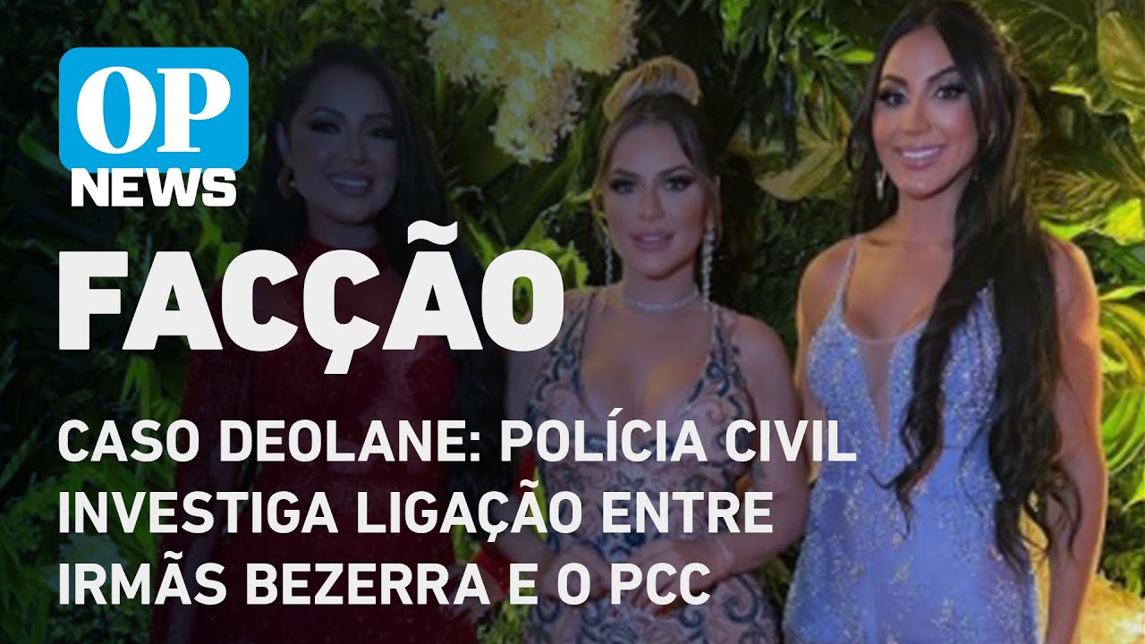 Caso Deolane: Polícia Civil investiga ligação entre irmãs Bezerra e o PCC l O POVO NEWS