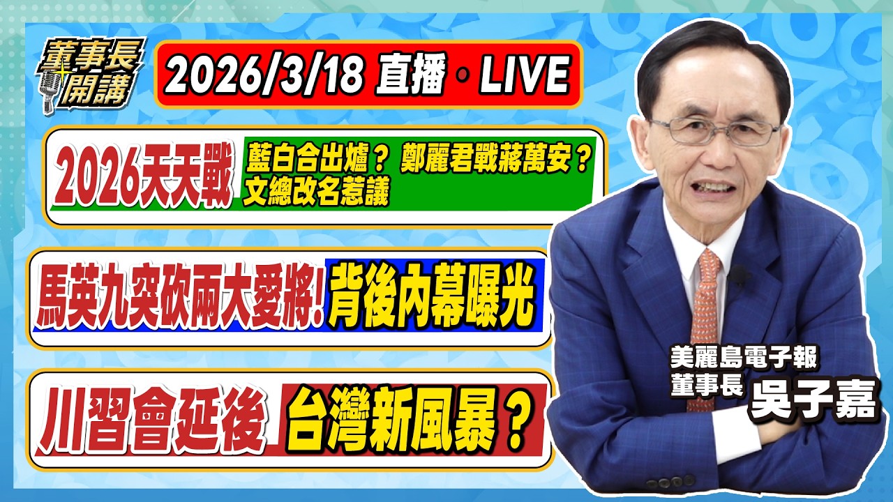 1.2026天天戰／藍白合出爐？ 鄭麗君戰蔣萬安？ 文總改名惹議 2.馬英九突砍兩大愛將！背後內幕曝光 3.川習會延後，台灣新風暴？【董事長開講】20260318 吳子嘉