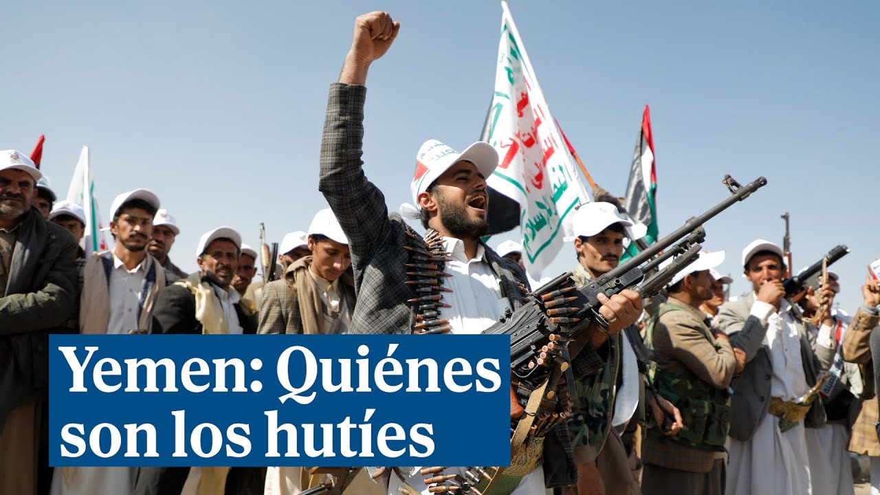 Yemen: Quiénes son los hutíes y por qué amenazan la seguridad mundial