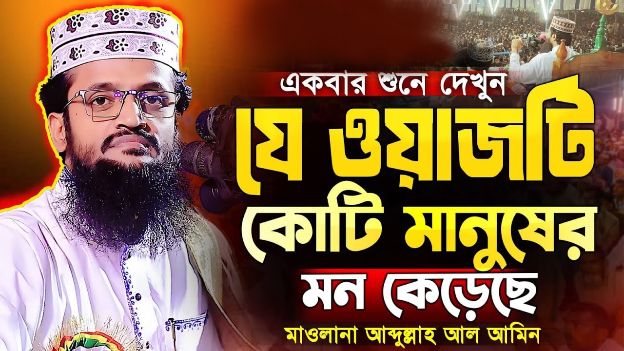 কোটি মানুষের মন কেড়েছে যে ওয়াজ মাওলানা আব্দুল্লাহ আল আমিন Maulana Abdullah Al Amin Waz