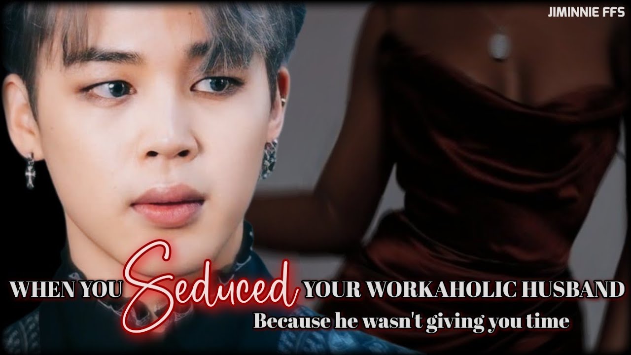 Jimin ff || When you seduced your workaholic husband because he wasn't giving you time