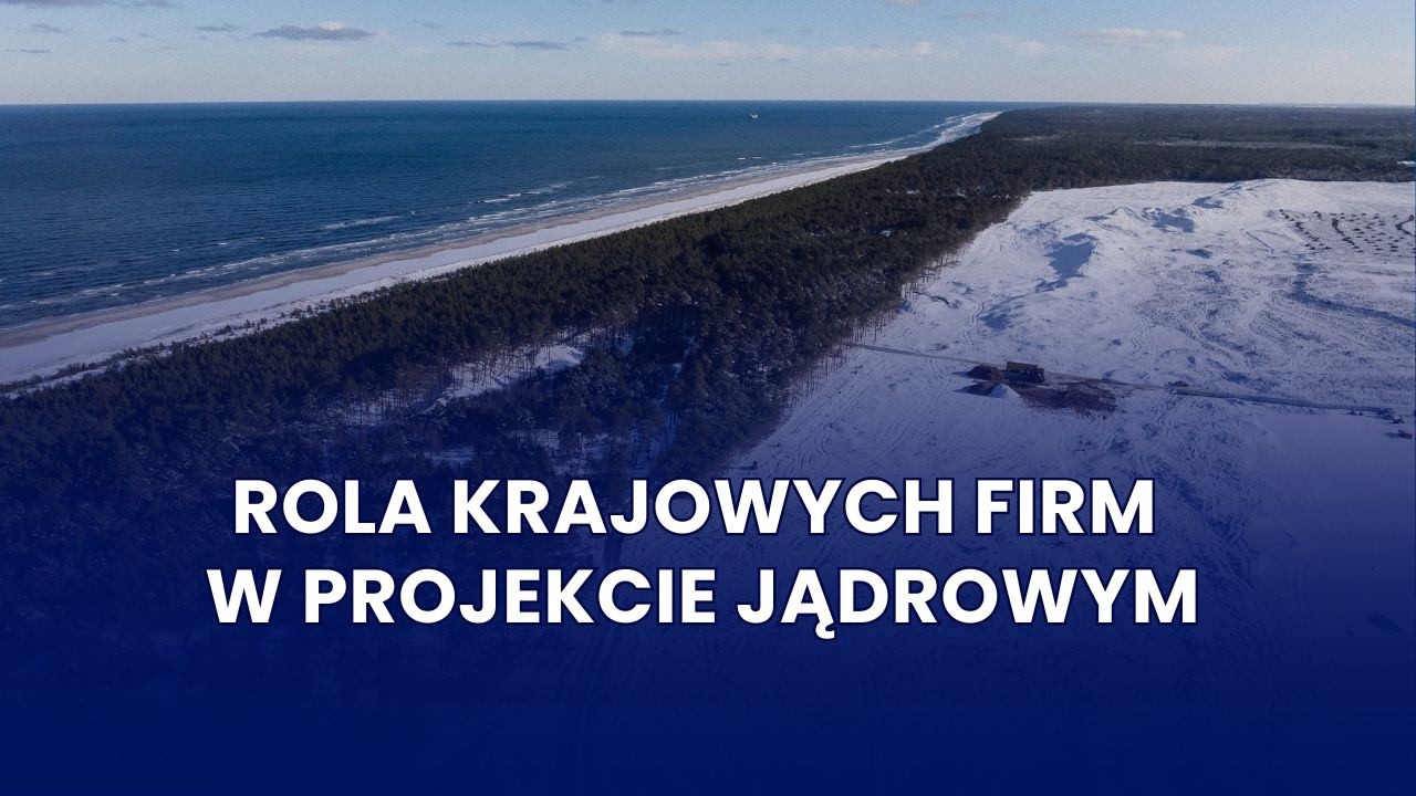 JAK BUDUJEMY UDZIAŁ POLSKICH FIRM W KRAJOWYM PROJEKCIE JĄDROWYM?