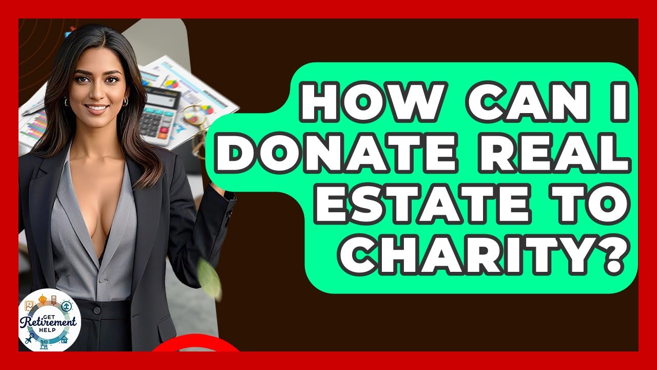 How Can I Donate Real Estate To Charity? - Get Retirement Help