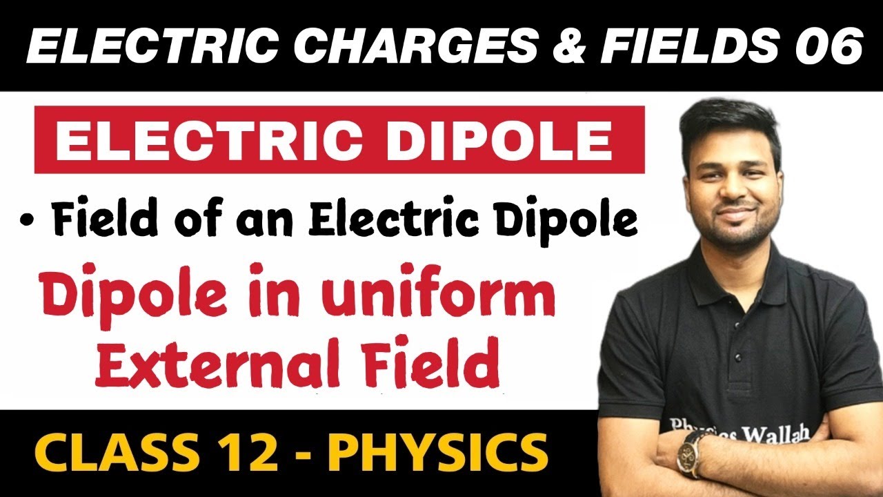 Electric Charges and Fields 06 | Electric Dipole, Dipole in Uniform External Field
