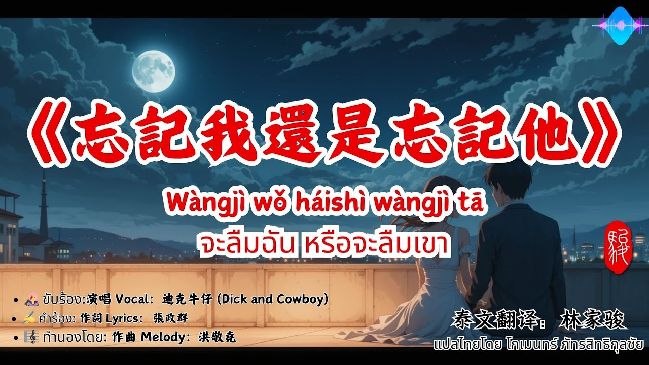 《忘記我還是忘記他》 W&agrave;ngj&igrave; wǒ h&aacute;ish&igrave; w&agrave;ngj&igrave; tā /จะลืมฉัน หรือจะลืมเขา/ขับร้อง演唱 迪克牛仔/pinyin+แปลไทย