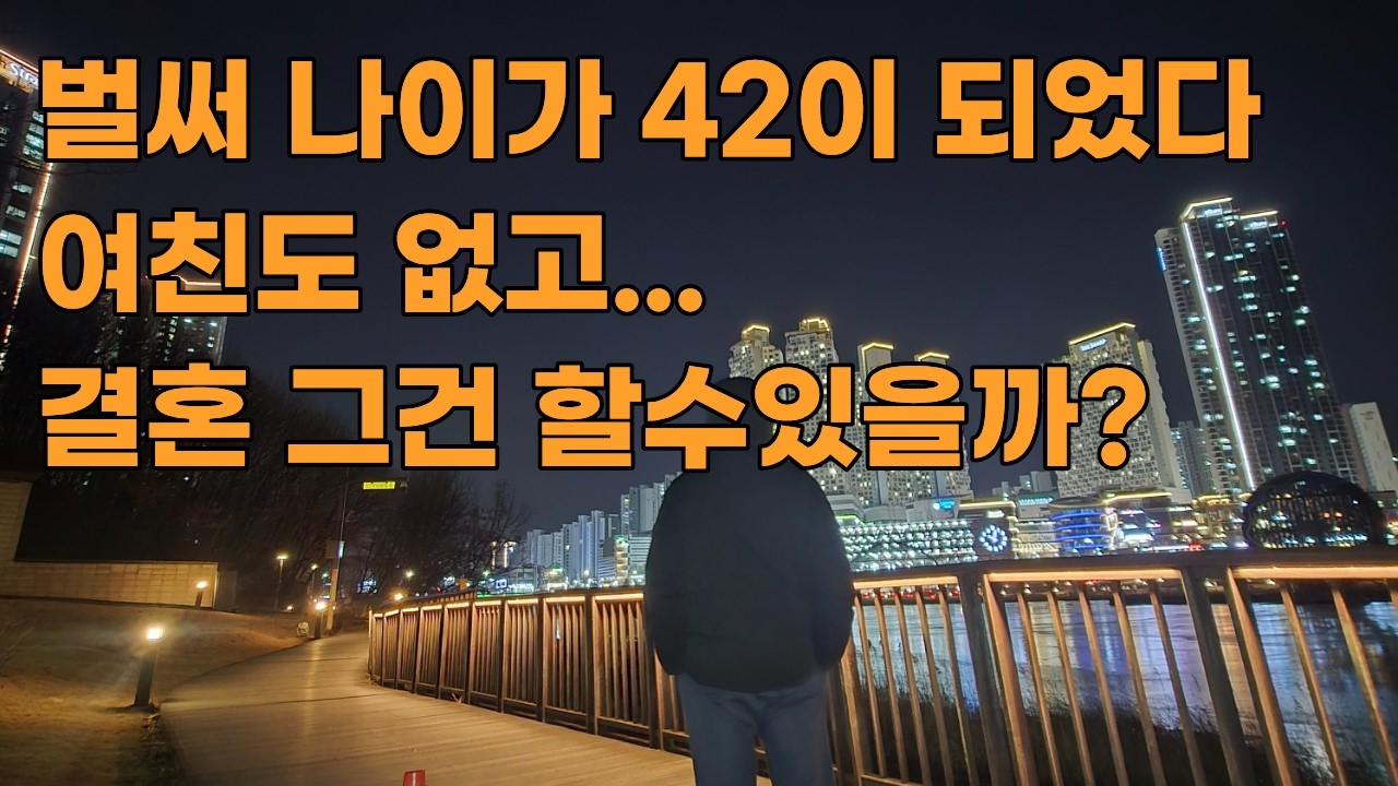 벌써 나이가 42살이다! 여친도 없고 결혼 그건 할수 있을까???