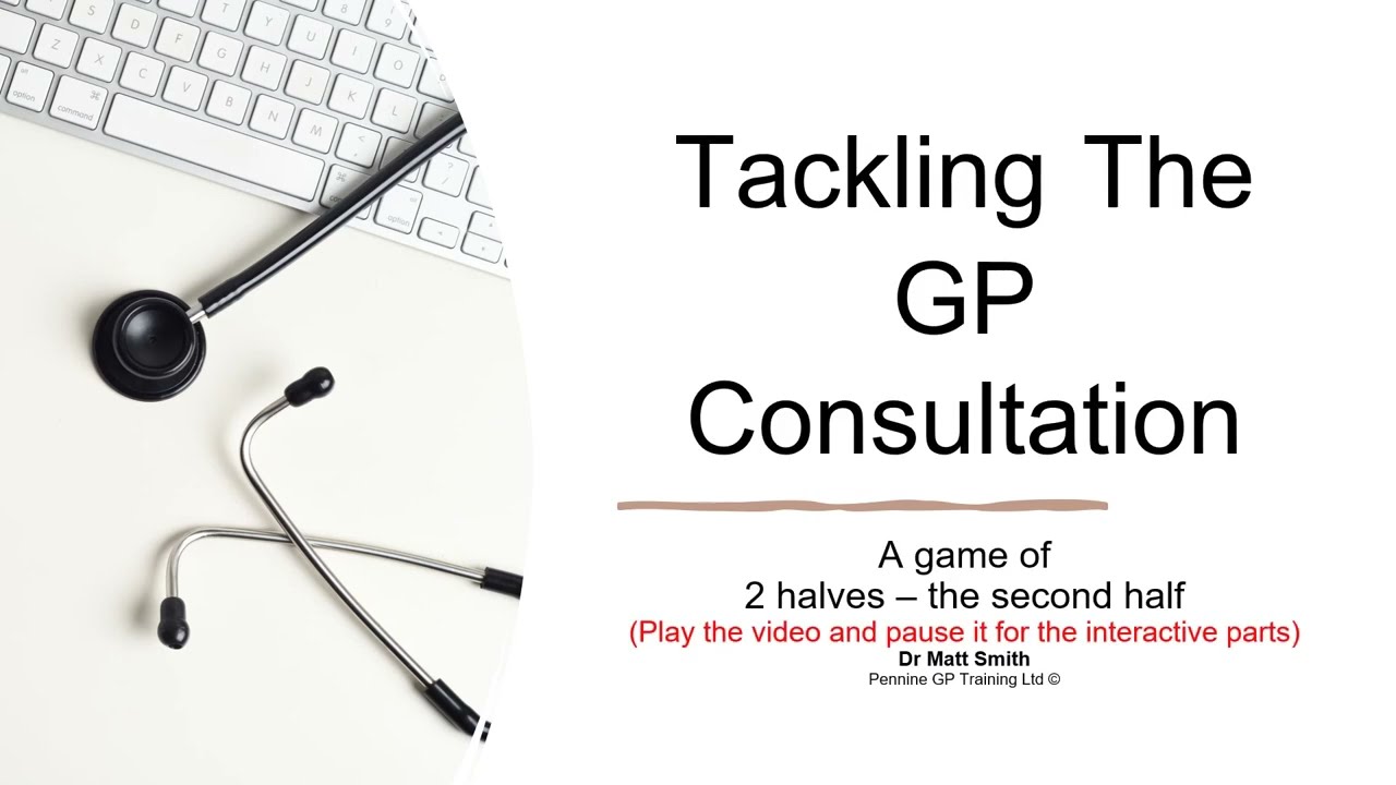 Tackling the second half of a GP consultation - a tutorial for Pennine Trainees (Aug 2021)