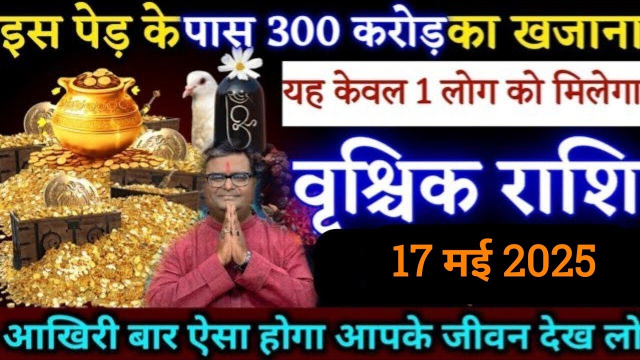 वृश्चिक राशि,17 मई 2025, शनिवार को/यहां पर तीन सौ करोड़ का खजाना मिलेगा तुम्हें/बेटा मालामाल बनोगे