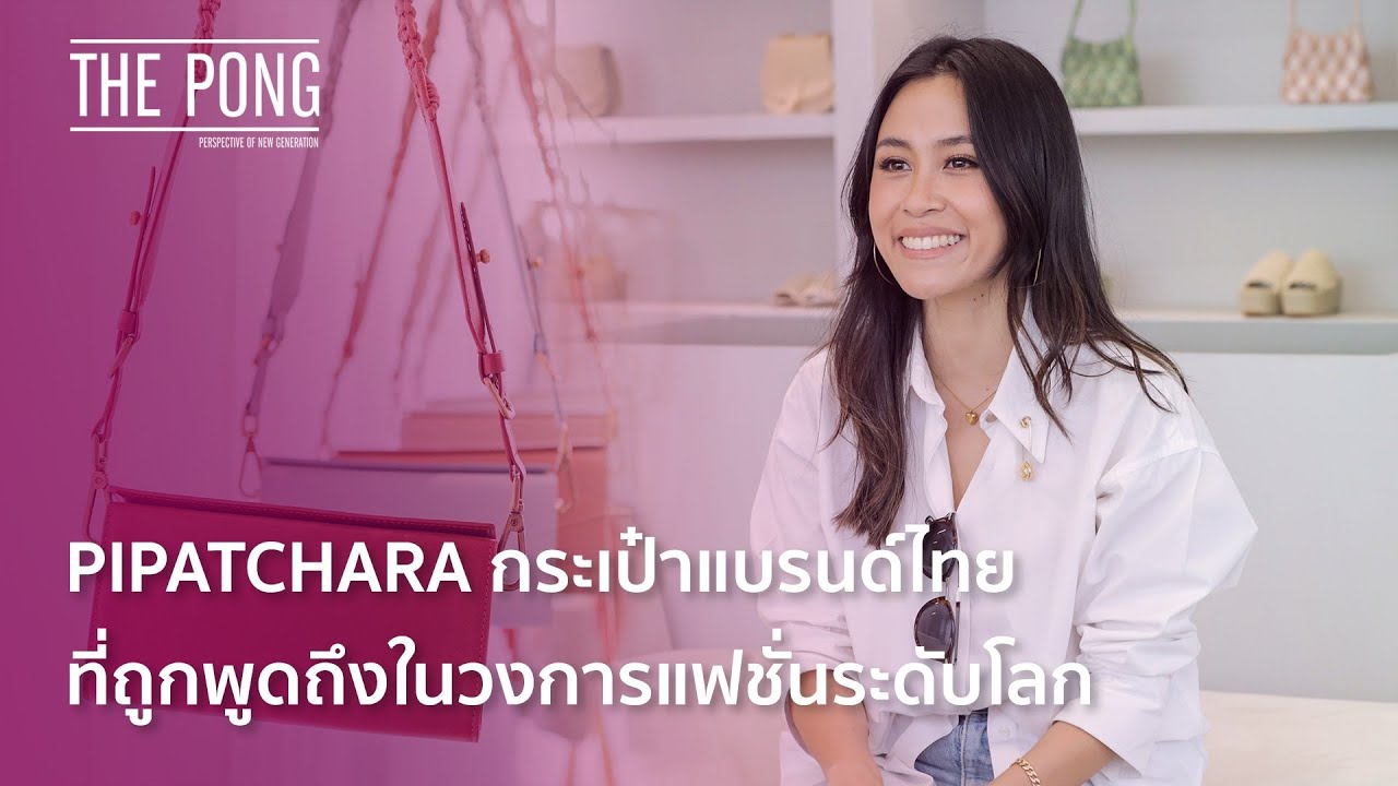 The Pong: PIPATCHARA กระเป๋าแบรนด์ไทยที่ถูกพูดถึงในวงการแฟชั่นระดับโลก
