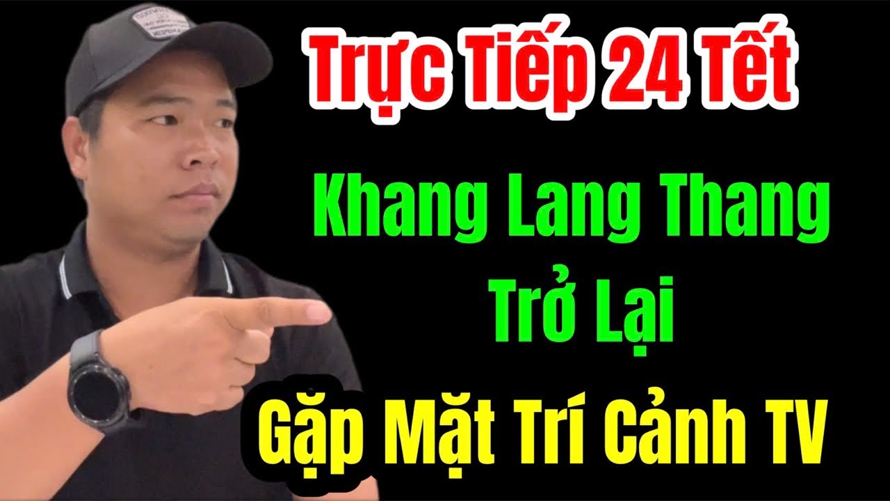 🛑 Trực Tiếp 24 Tết Khang Lang Thang Trở Lại Gặp Mặt Trí Cảnh Tv #khanglangthang