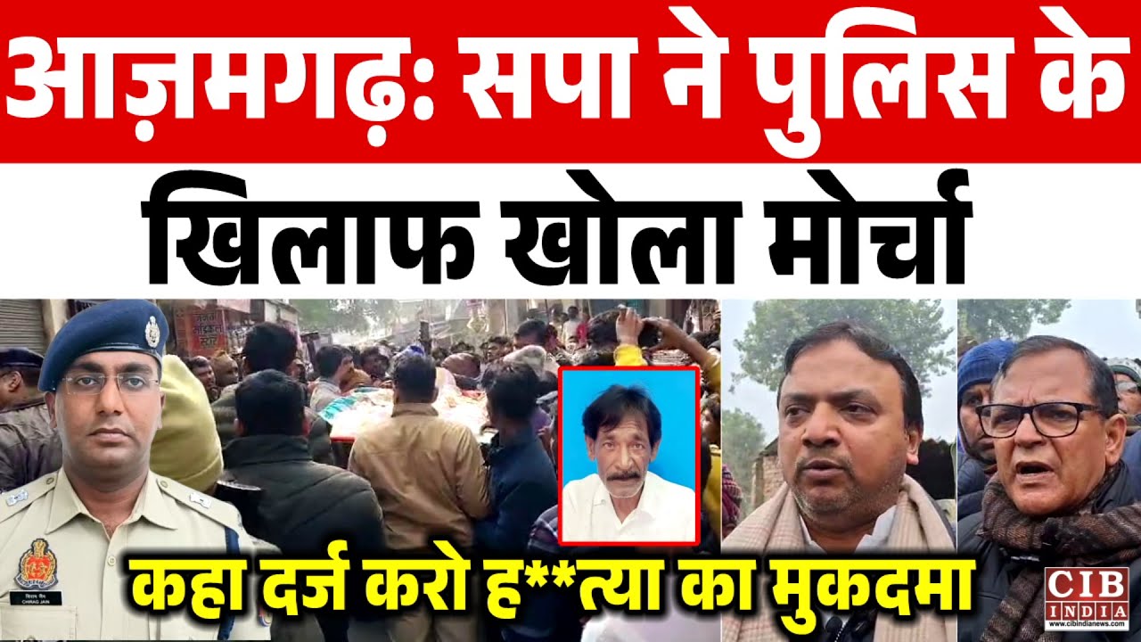 आज़मगढ़: सपा ने पुलिस के खिलाफ खोला मोर्चा, कहा दर्ज करो ह**त्या का मुकदमा....