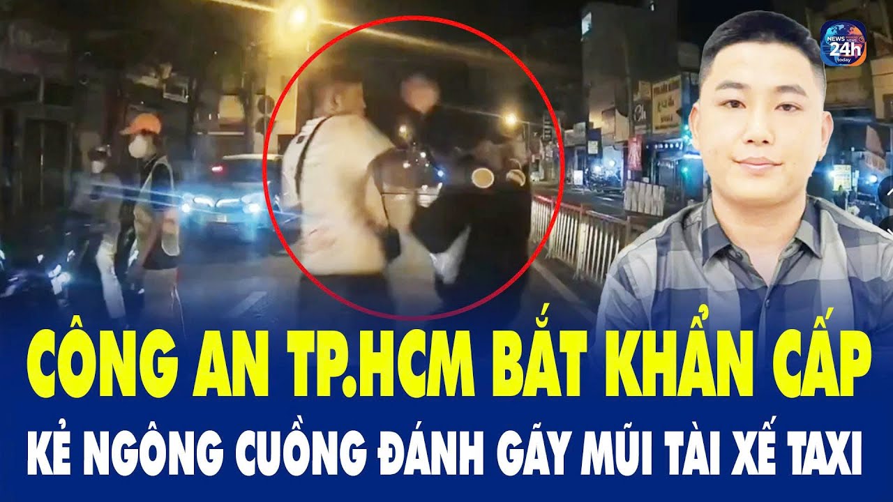 Công an TP.HCM bắt khẩn cấp kẻ ngông cuồng đánh gãy mũi tài xế taxi
